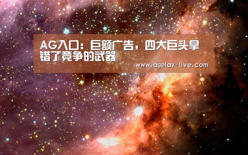 AG入口:巨额广告,四大巨头拿错了竞争的武器(图4) AG地址