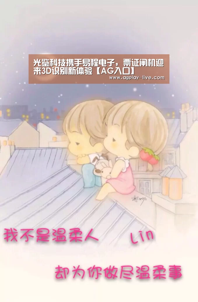 光鉴科技携手易程电子,票证闸机迎来3D识别新体验【AG入口】(图3) AG地址
