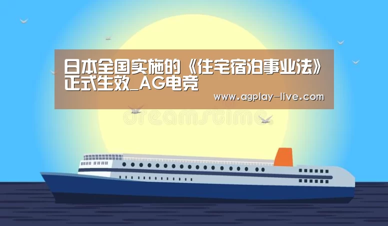 日本全国实施的《住宅宿泊事业法》正式生效_AG电竞(图1) AG百家乐